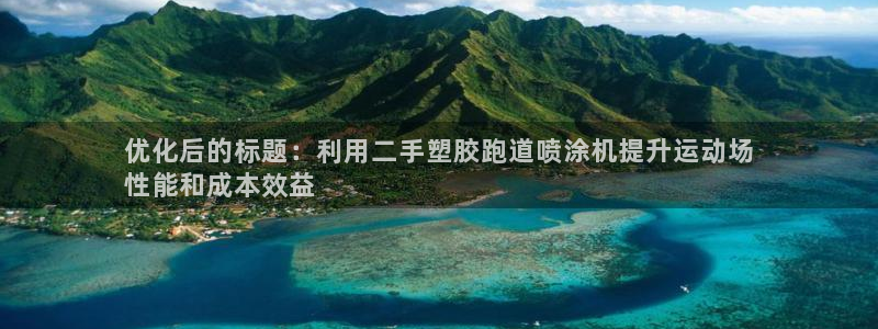 谈球吧体育app官网下载安装：优化后的标题：利用二手塑胶跑道喷涂机提升运动场
性能和成本效益