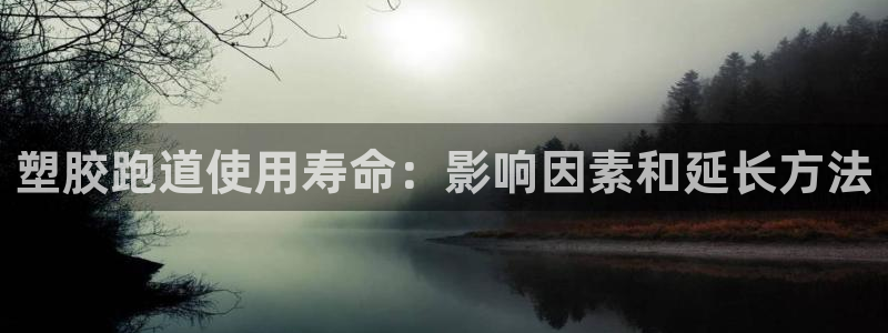 谈球吧平台正规吗可信吗知乎：塑胶跑道使用寿命：影响因素和延长方法