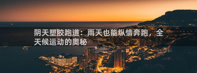 谈球吧的聊天软件有哪些：阴天塑胶跑道：雨天也能纵情奔跑，全
天候运动的奥秘