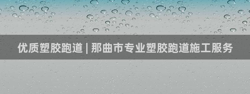 谈球吧体育app下载中心在哪找：优质塑胶跑道 | 那曲市专业塑胶跑道施工服务