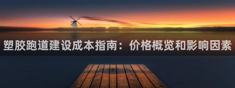 谈球吧平台正规吗可靠吗：塑胶跑道建设成本指南：价格概览和影响因素