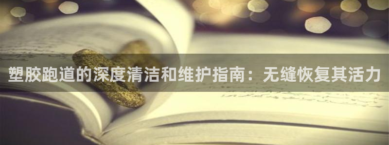 谈球吧体育app下载官网手机版安装：塑胶跑道的深度清