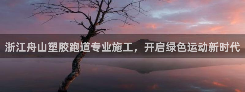 谈球吧论坛：浙江舟山塑胶跑道专业施工，开启绿色运动新时代