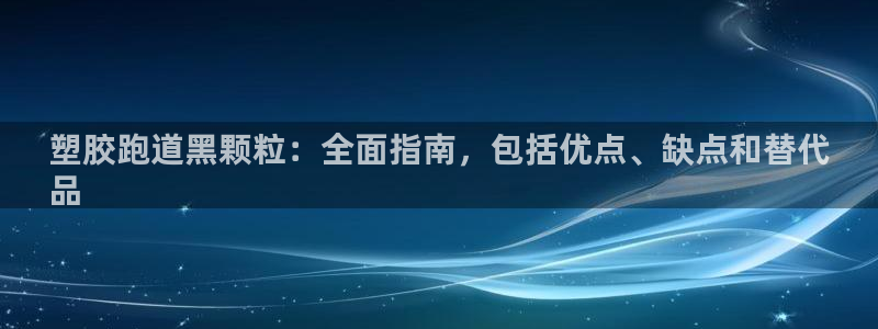 谈球吧怎么充值：塑胶跑道黑颗粒：全面指南，包括优点、缺点和替代
品
