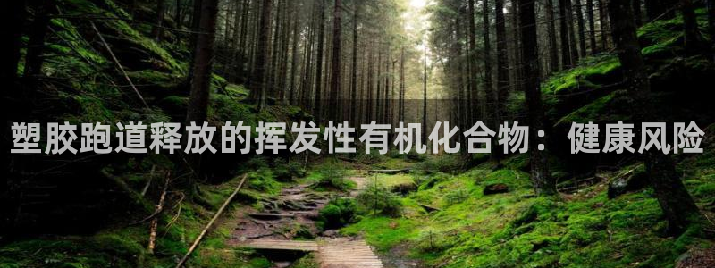 谈球吧官网在线入口手机版：塑胶跑道释放的挥发性有机化合物：健康风险