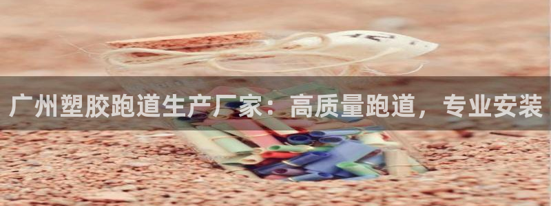 谈球吧出款：广州塑胶跑道生产厂家：高质量跑道，专业安装