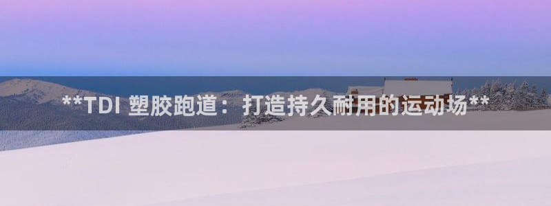谈球吧官网入口：**TDI 塑胶跑道：打造持久耐用的运动场**