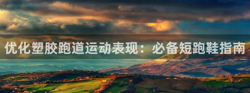 谈球吧体育app下载中心官网苹果：优化塑胶跑道运动表现：必备短跑鞋指南