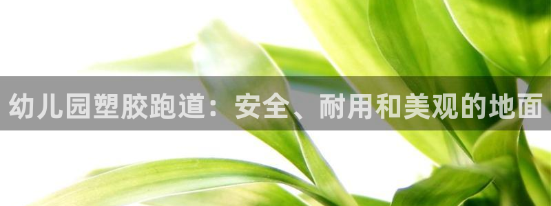 谈球吧体育app下载中心官网苹果：幼儿园塑胶跑道：安全、耐用和美观的地面