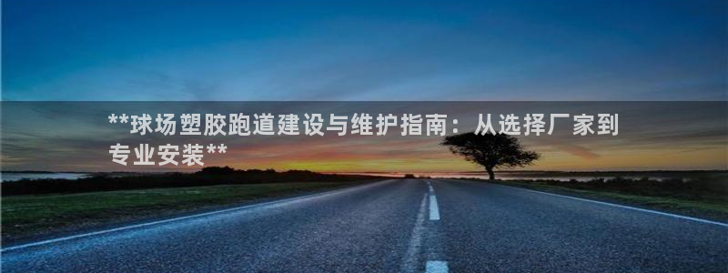 谈球吧的聊天软件下载：**球场塑胶跑道建设与维护指南：从选择厂家到
专业安装**