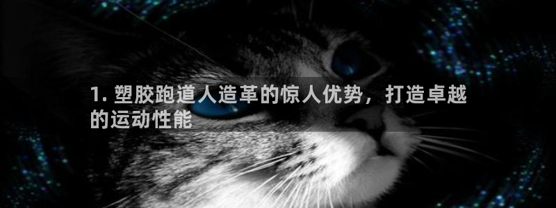 谈球吧网app官网下载：1. 塑胶跑道人造革的惊人优势，打造卓越
的运动性能