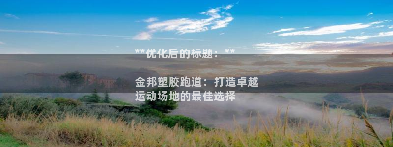 谈球吧网页版在线入口：**优化后的标题：**

金邦塑胶跑道：打造卓越
运动场地的最佳选择