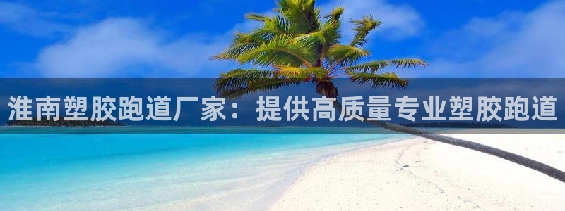 谈球吧红包激活码：淮南塑胶跑道厂家：提供高质量专业塑