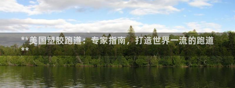 谈球吧官网app：**美国塑胶跑道：专家指南，打造世界一流的跑道
**