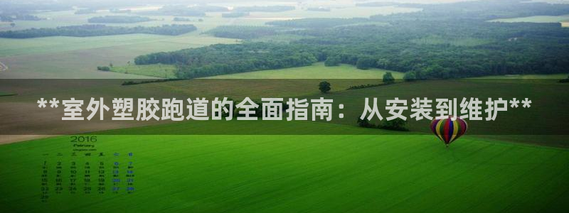 谈球吧官网在线入口手机版免费下载：**室外塑胶跑道的全面指南：从安装到维护**