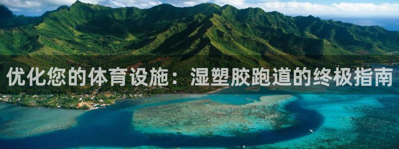 谈球吧体育app官网：优化您的体育设施：湿塑胶跑道的终极指南