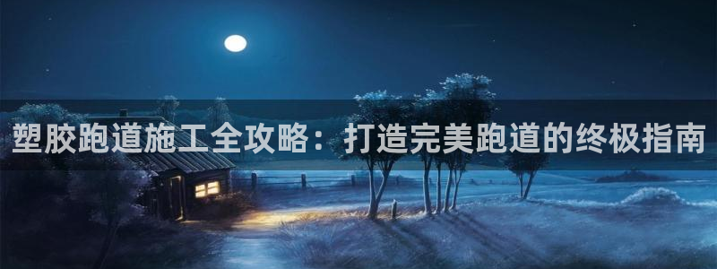 谈球吧是正规平台吗：塑胶跑道施工全攻略：打造完美跑道的终极指南