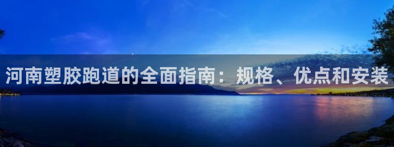 谈球吧app体育：河南塑胶跑道的全面指南：规格、优点和安装