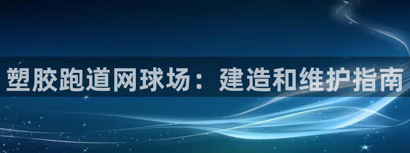 谈球吧中国：塑胶跑道网球场：建造和维护指南