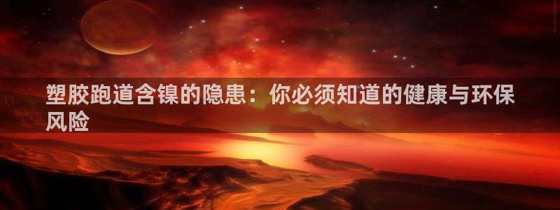 谈球吧体育app下载中心官方网站：塑胶跑道含镍的隐患：你必须知道的健康与环保
风险