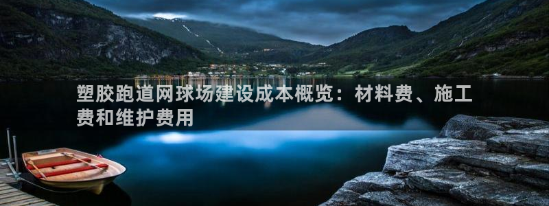 谈球吧出款：塑胶跑道网球场建设成本概览：材料费、施工
费和维护费用