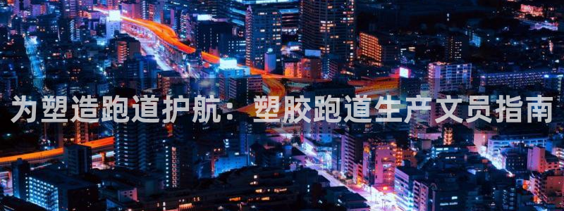 tqb谈球吧：为塑造跑道护航：塑胶跑道生产文员指南