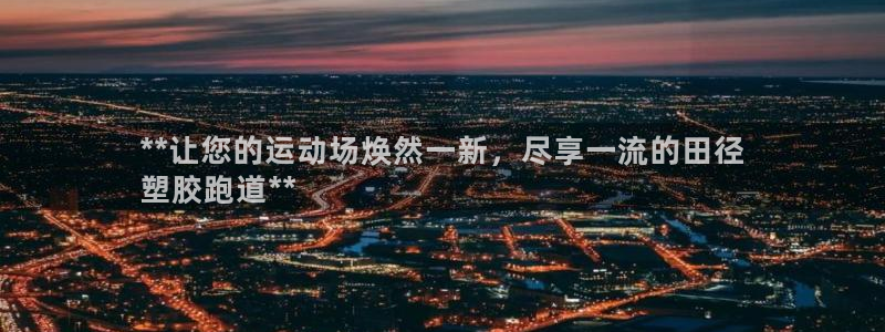 谈球吧体育app下载中心官方网站：**让您的运动场焕然一新，尽享一流的田径
塑胶跑道**