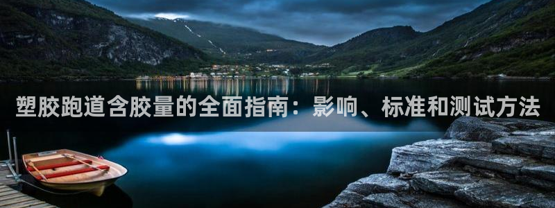 谈球吧登录网：塑胶跑道含胶量的全面指南：影响、标准和