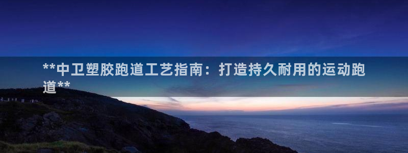 谈球吧可靠吗：**中卫塑胶跑道工艺指南：打造持久耐用的运动跑
道**