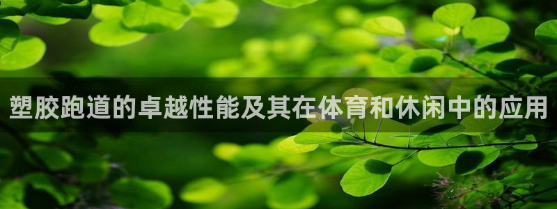 谈球吧官网入口在线观看：塑胶跑道的卓越性能及其在体育