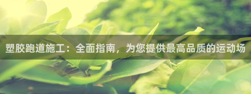 谈球吧怎么样：塑胶跑道施工：全面指南，为您提供最高品质的运动场