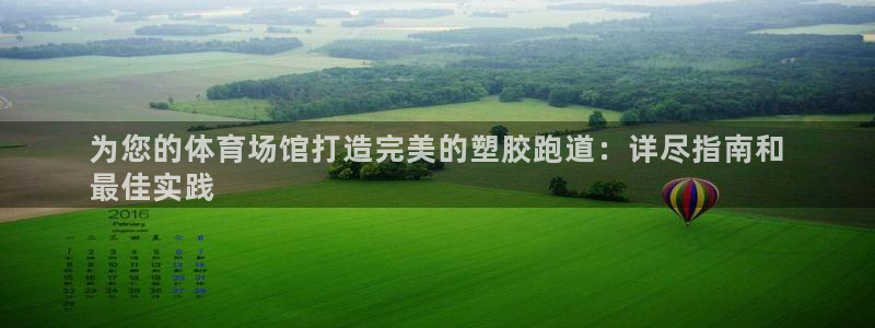 谈球吧论坛：为您的体育场馆打造完美的塑胶跑道：详尽指南和
最佳实践
