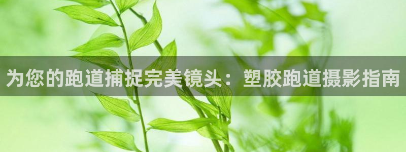 谈球吧体育app官网下载安装：为您的跑道捕捉完美镜头：塑胶跑道摄影指南