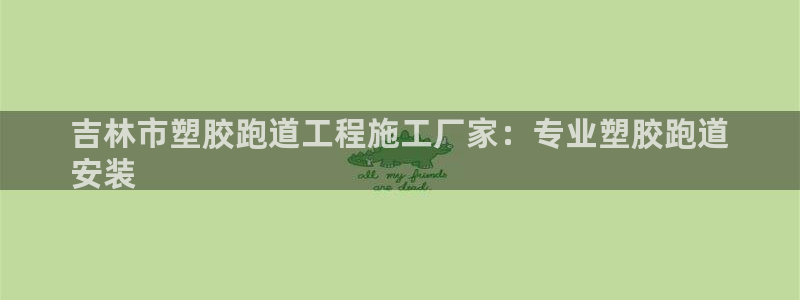 谈球吧全站app下载手机版：吉林市塑胶跑道工程施工厂