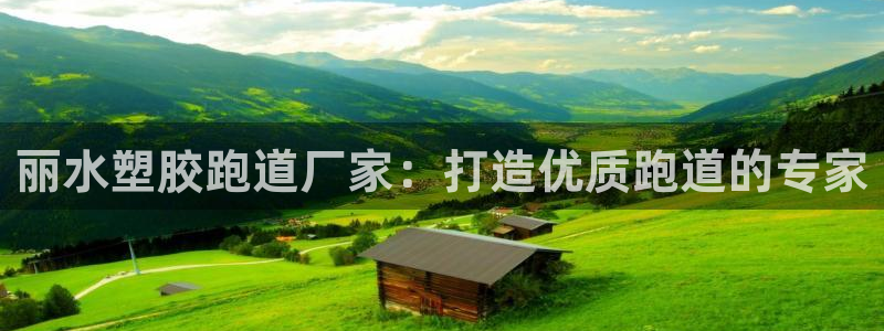 谈球吧体育app下载中心官方网站：丽水塑胶跑道厂家：
