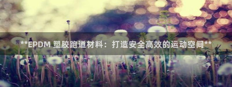 谈球吧是黑台子吗：**EPDM 塑胶跑道材料：打造安全高效的运动空间**
