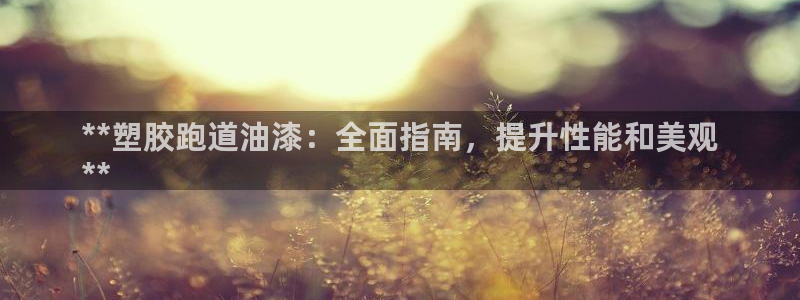 谈球吧体育app下载足球比赛直播：**塑胶跑道油漆：全面指南，提升性能和美观
**