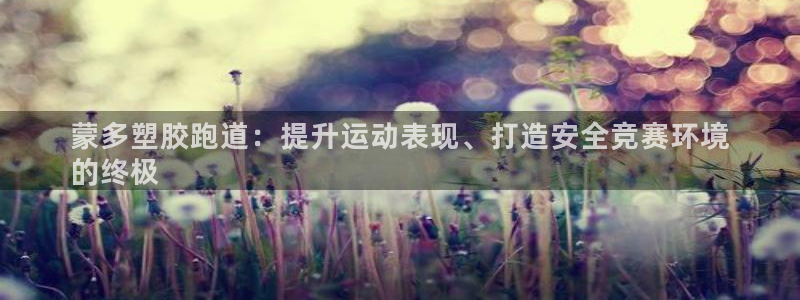 谈球吧体育app下载中心官方最新版：蒙多塑胶跑道：提升运动表现、打造安全竞赛环境
的终极