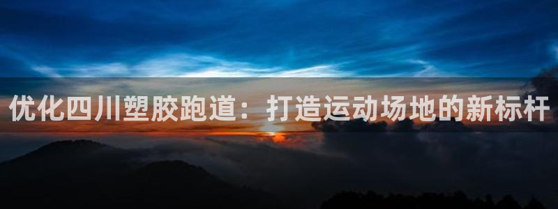 谈球吧论坛：优化四川塑胶跑道：打造运动场地的新标杆