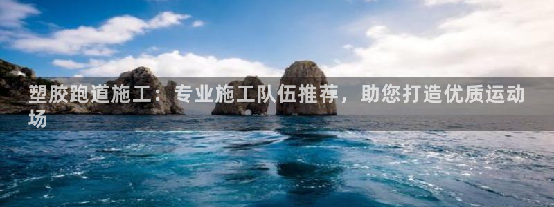 谈球吧体育官方入口：塑胶跑道施工：专业施工队伍推荐，助您打造优质运动
场