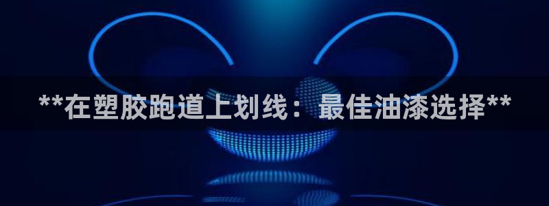 谈球吧官网入口：**在塑胶跑道上划线：最佳油漆选择**