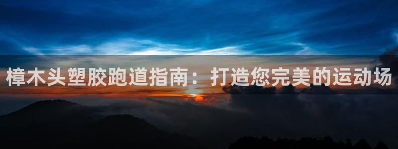 谈球吧官网在线入口手机版：樟木头塑胶跑道指南：打造您完美的运动场