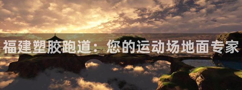 谈球吧官网在线入口免费观看视频网站：福建塑胶跑道：您