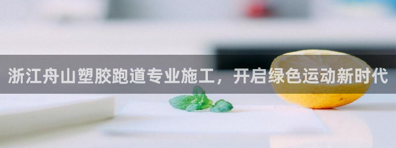 谈球吧体育官网在线入口免费观看：浙江舟山塑胶跑道专业施工，开启绿色运动新时代