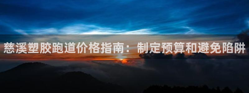 谈球吧app体育下载官网：慈溪塑胶跑道价格指南：制定预算和避免陷阱