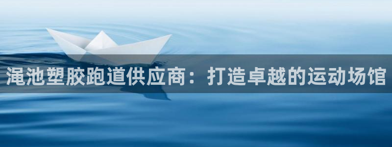 谈球吧官网入口在线观看：渑池塑胶跑道供应商：打造卓越的运动场馆
