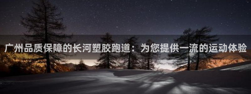 谈球吧体育官网在线入口：广州品质保障的长河塑胶跑道：为您提供一流的运动体验