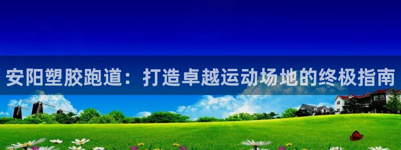 谈球吧体育app下载中心官网手机版：安阳塑胶跑道：打