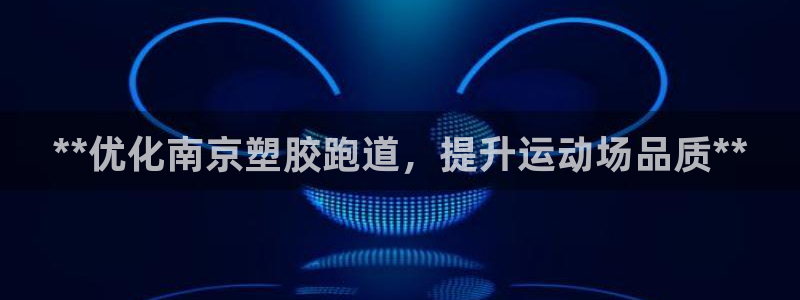 谈球吧体育app下载中心在哪找：**优化南京塑胶跑道，提升运动场品质**