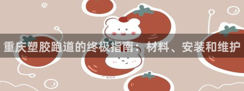 谈球吧首页：重庆塑胶跑道的终极指南：材料、安装和维护